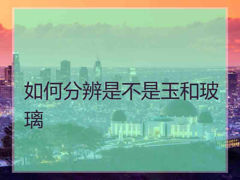 如何分辨是不是玉和玻璃