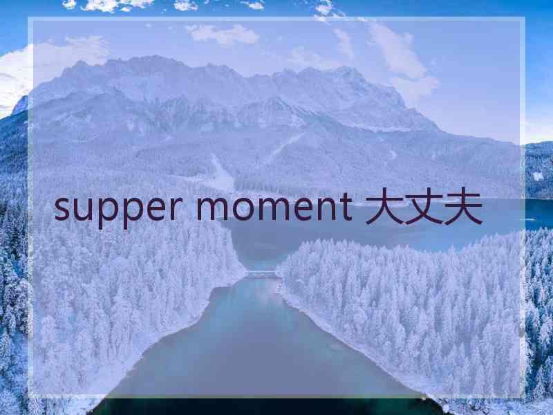 supper moment 大丈夫