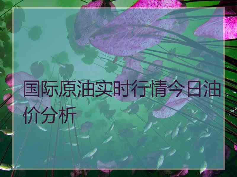 国际原油实时行情今日油价分析