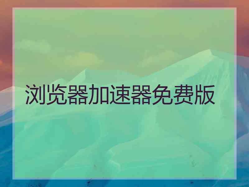 浏览器加速器免费版