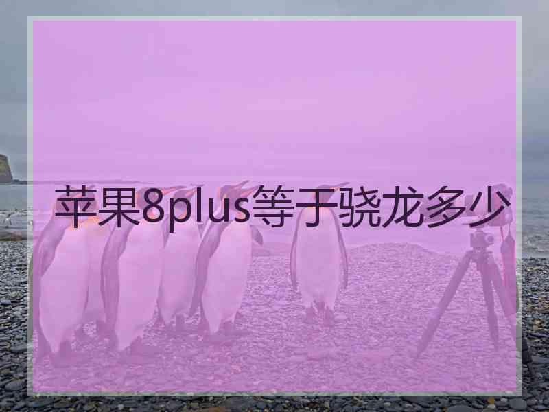苹果8plus等于骁龙多少