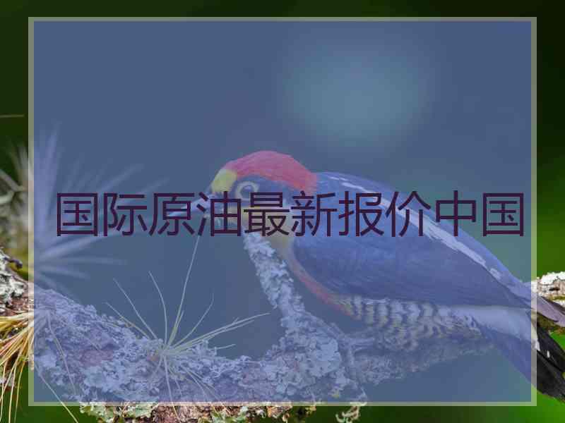 国际原油最新报价中国