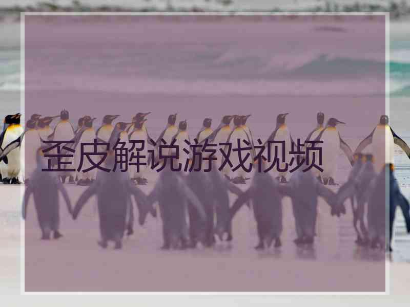 歪皮解说游戏视频