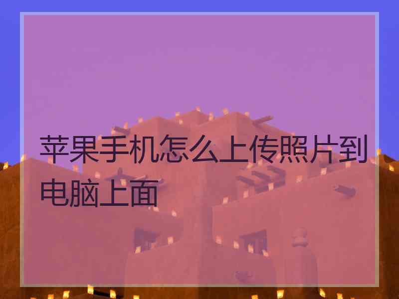 苹果手机怎么上传照片到电脑上面