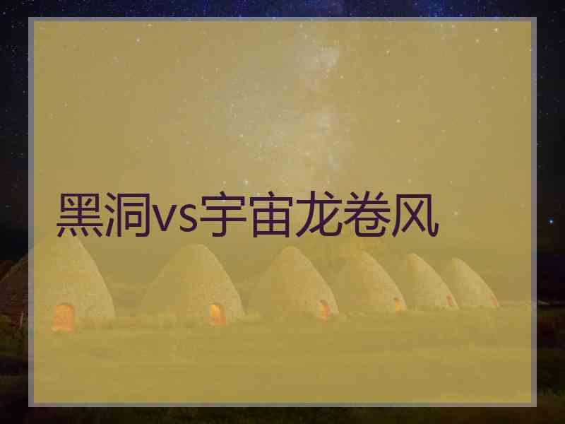 黑洞vs宇宙龙卷风