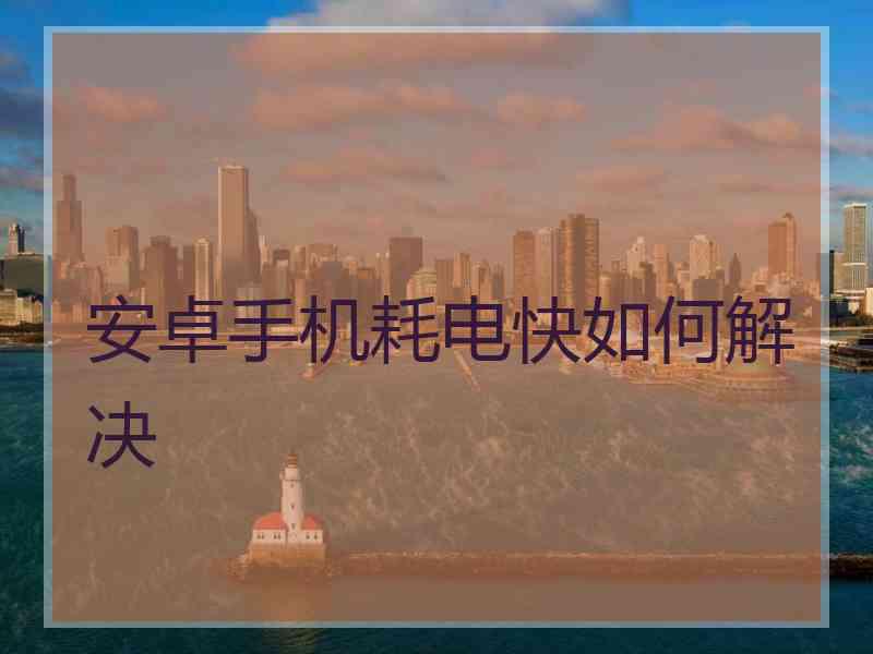 安卓手机耗电快如何解决