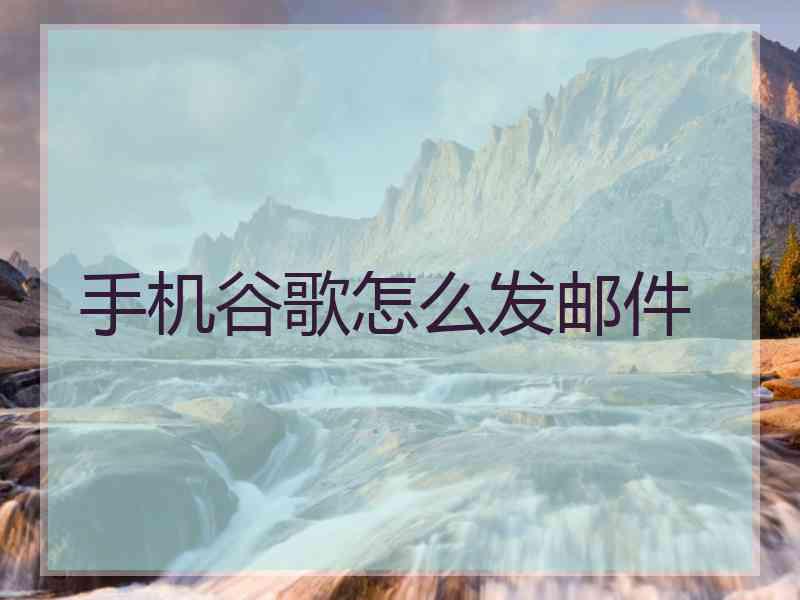 手机谷歌怎么发邮件