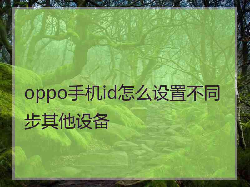 oppo手机id怎么设置不同步其他设备