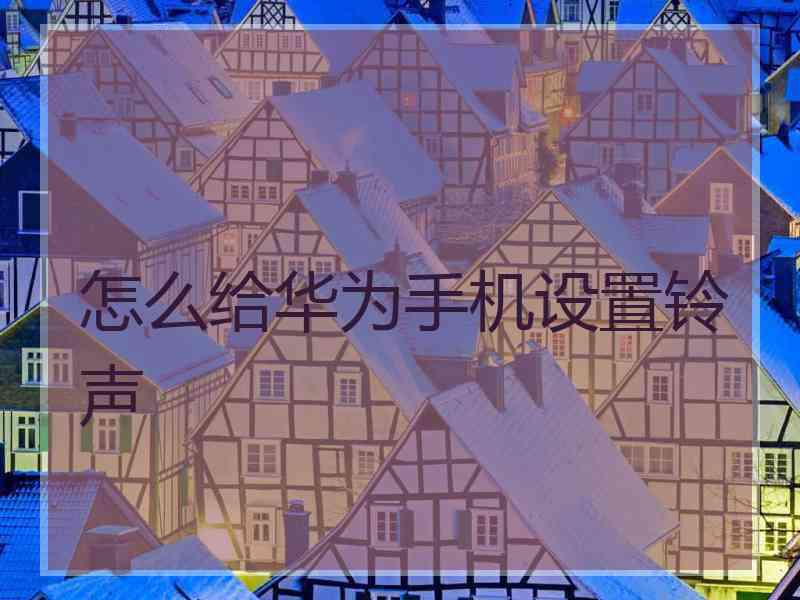 怎么给华为手机设置铃声