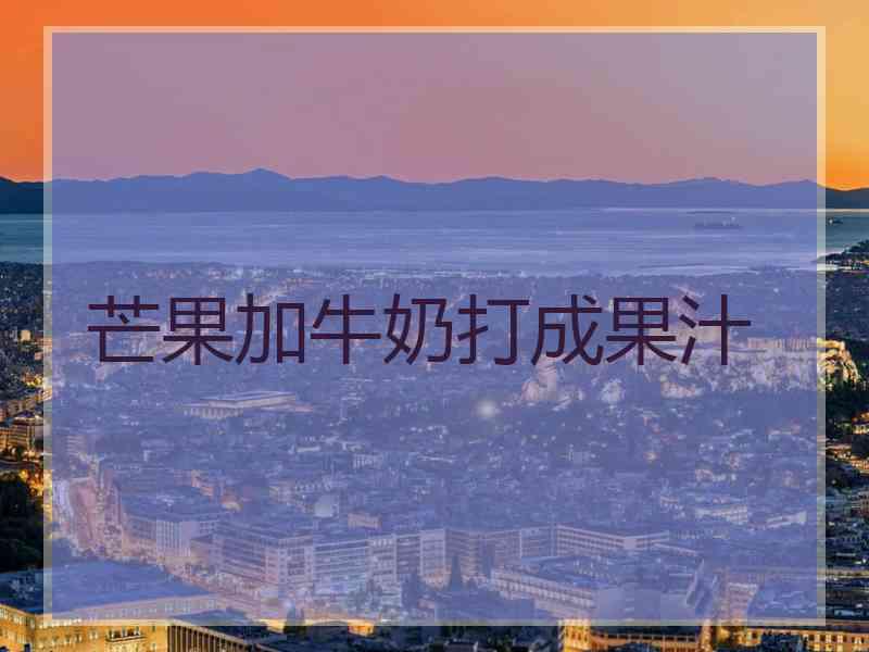 芒果加牛奶打成果汁