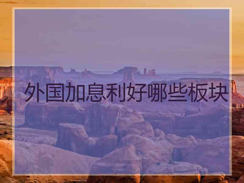 外国加息利好哪些板块