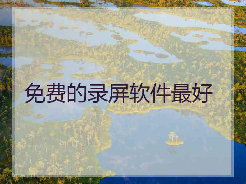 免费的录屏软件最好