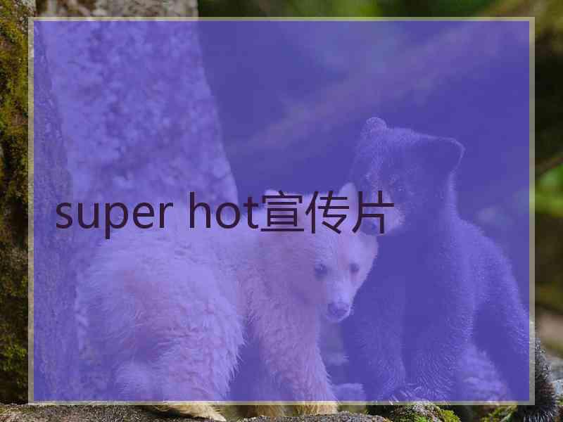 super hot宣传片