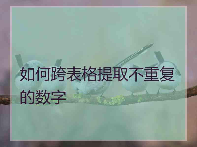 如何跨表格提取不重复的数字