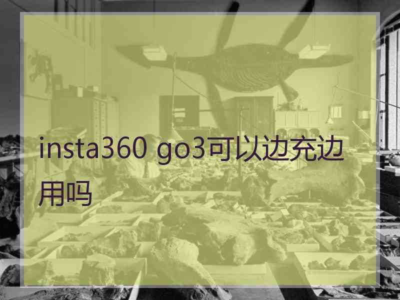 insta360 go3可以边充边用吗