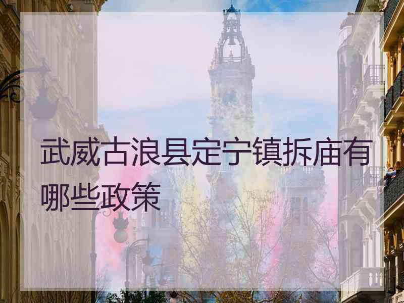 武威古浪县定宁镇拆庙有哪些政策