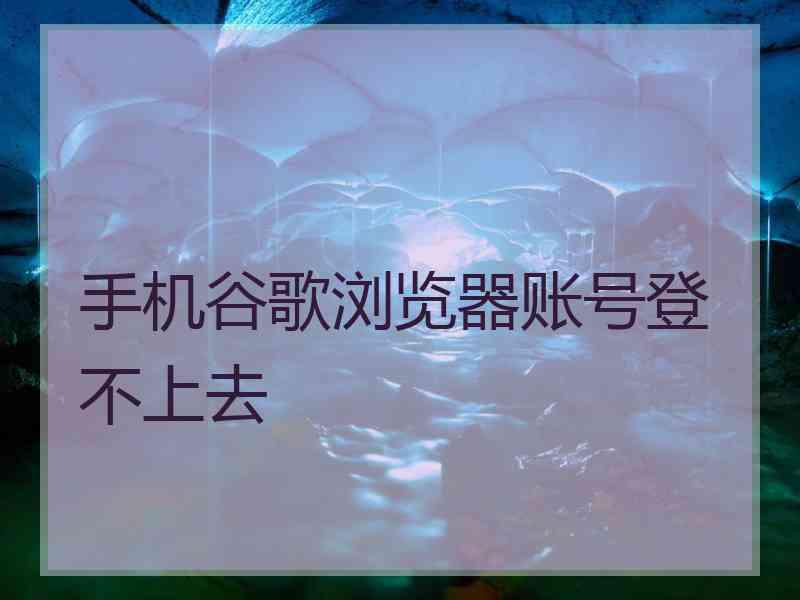 手机谷歌浏览器账号登不上去