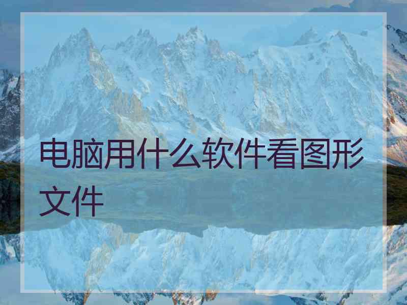 电脑用什么软件看图形文件