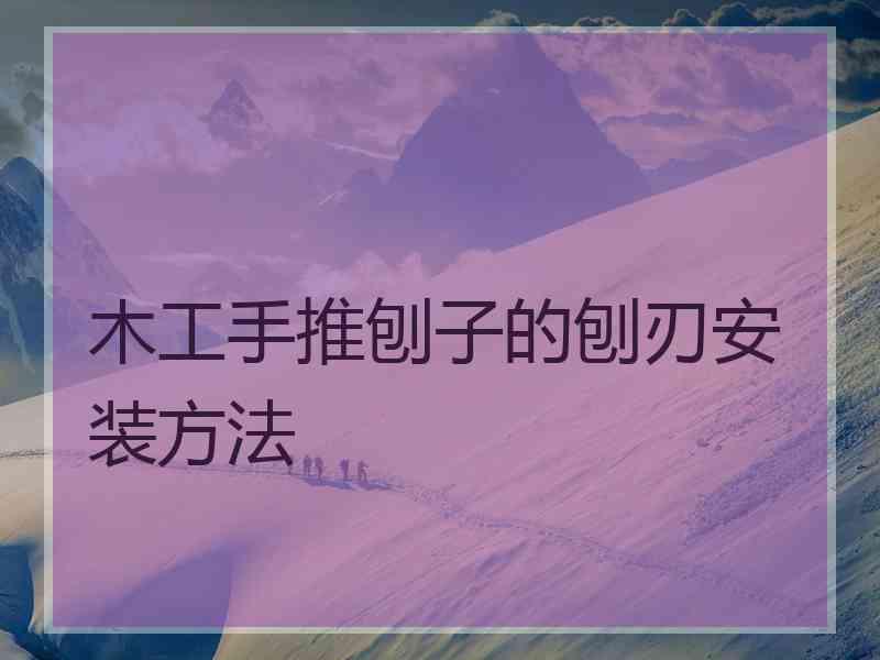 木工手推刨子的刨刃安装方法