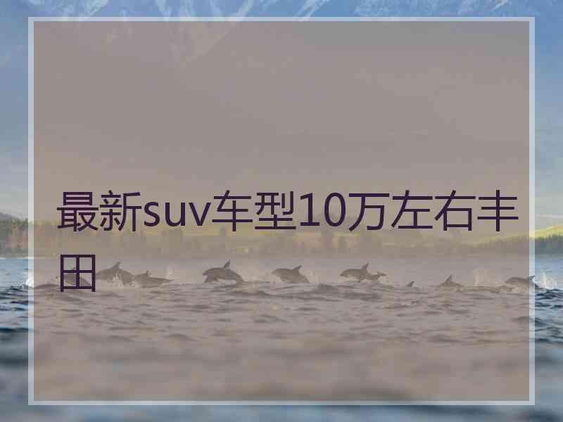 最新suv车型10万左右丰田