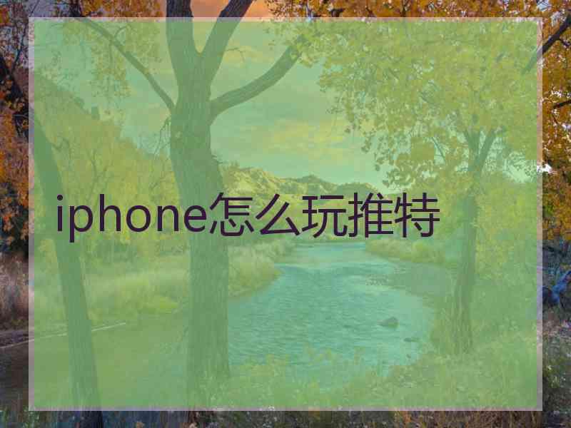 iphone怎么玩推特