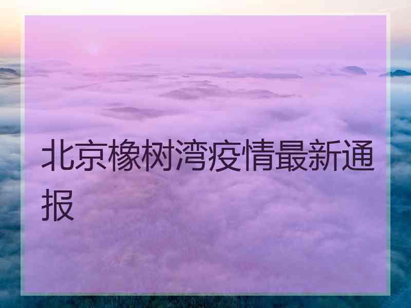 北京橡树湾疫情最新通报