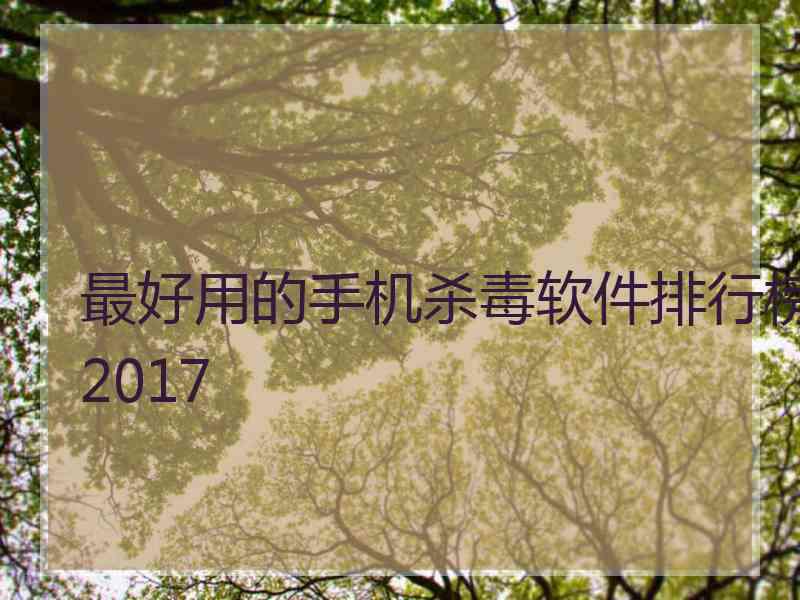 最好用的手机杀毒软件排行榜2017