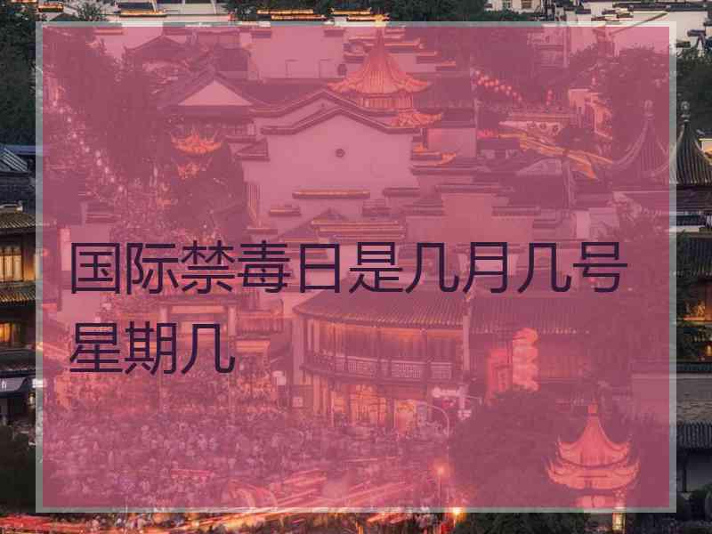 国际禁毒日是几月几号星期几