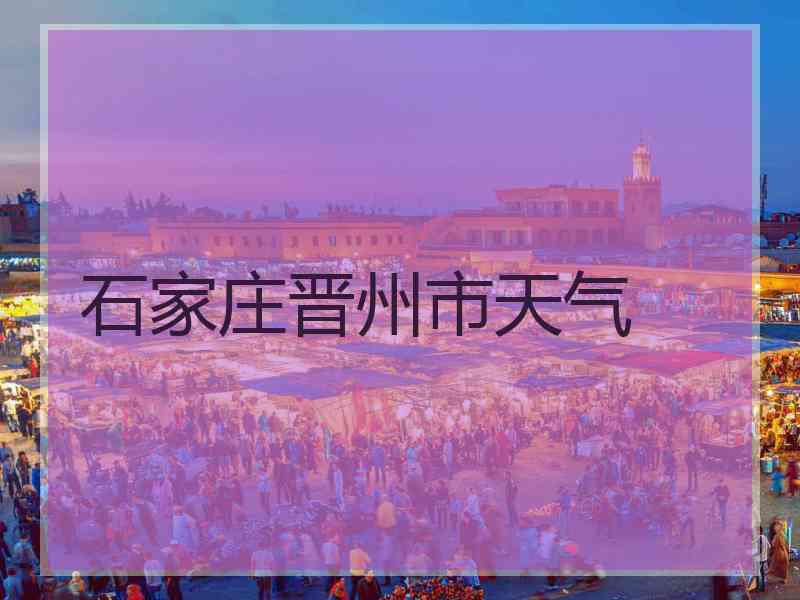 石家庄晋州市天气