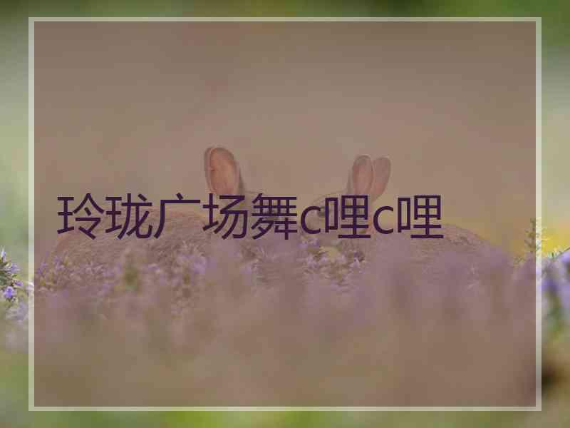 玲珑广场舞c哩c哩