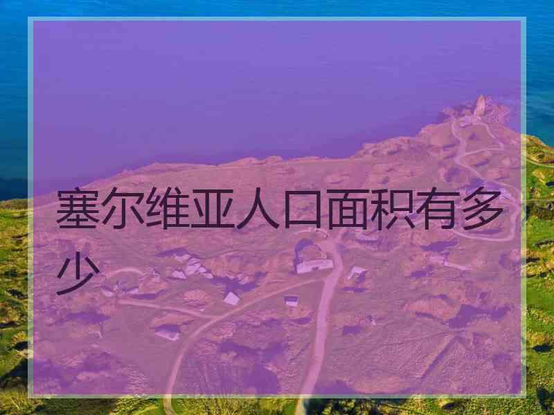 塞尔维亚人口面积有多少