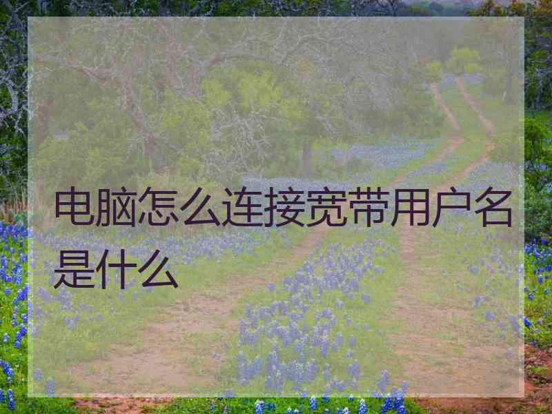电脑怎么连接宽带用户名是什么