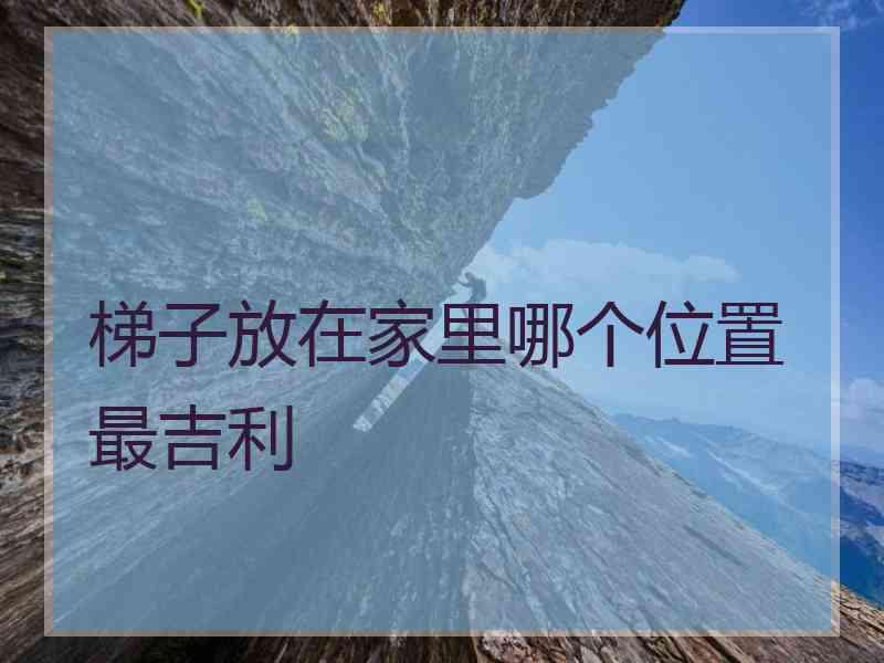 梯子放在家里哪个位置最吉利