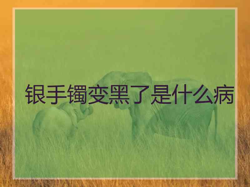 银手镯变黑了是什么病