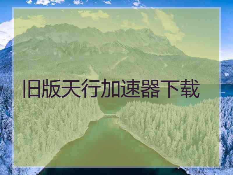 旧版天行加速器下载