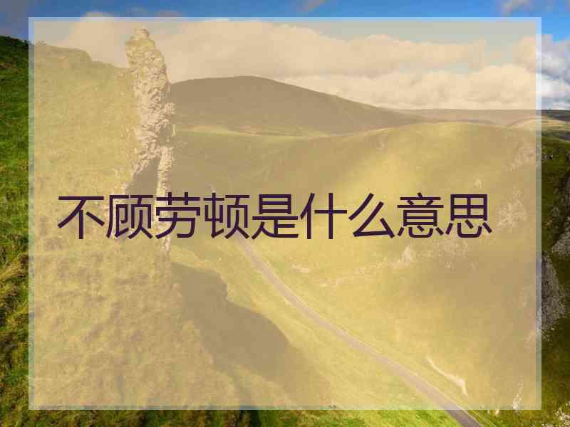 不顾劳顿是什么意思