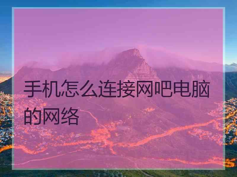 手机怎么连接网吧电脑的网络