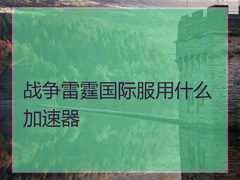 战争雷霆国际服用什么加速器