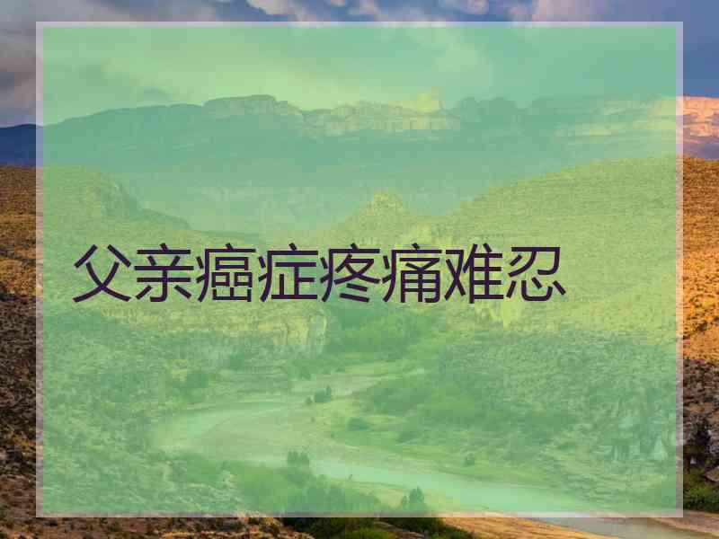 父亲癌症疼痛难忍