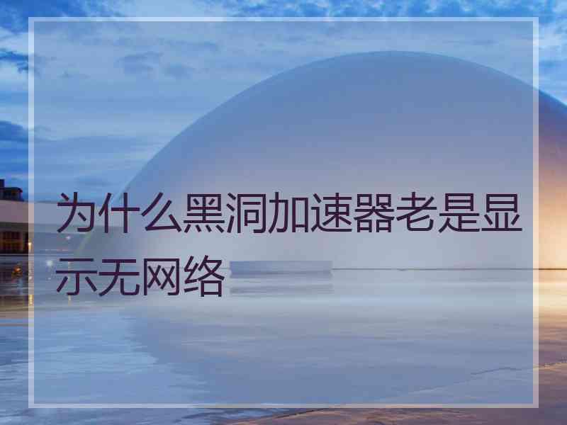 为什么黑洞加速器老是显示无网络