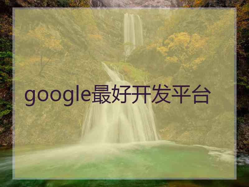 google最好开发平台