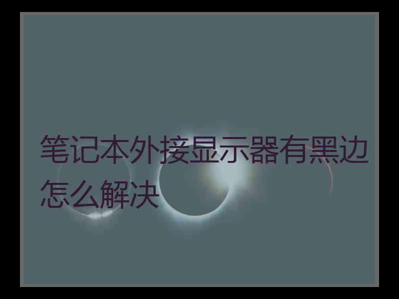 笔记本外接显示器有黑边怎么解决