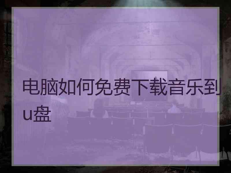 电脑如何免费下载音乐到u盘