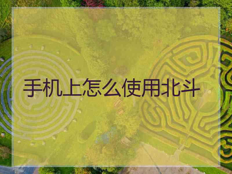 手机上怎么使用北斗