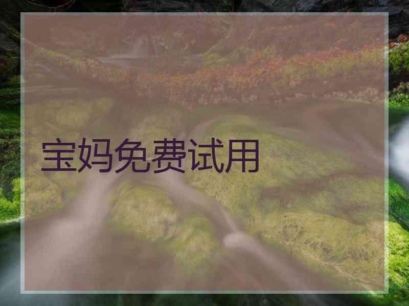 宝妈免费试用