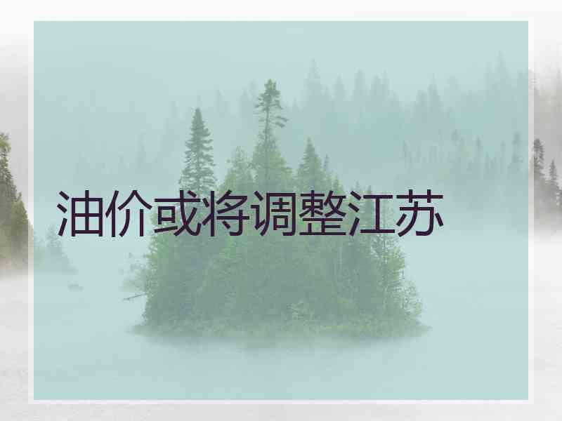 油价或将调整江苏