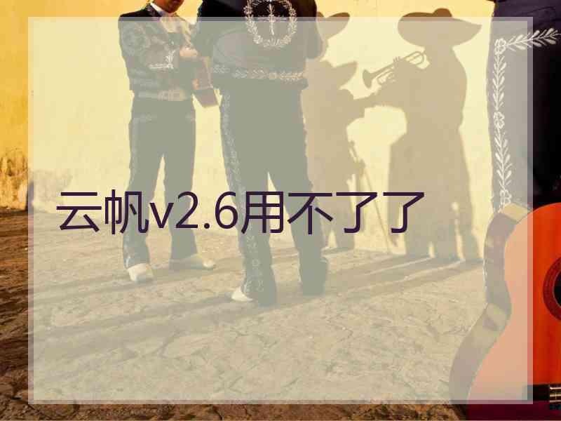云帆v2.6用不了了