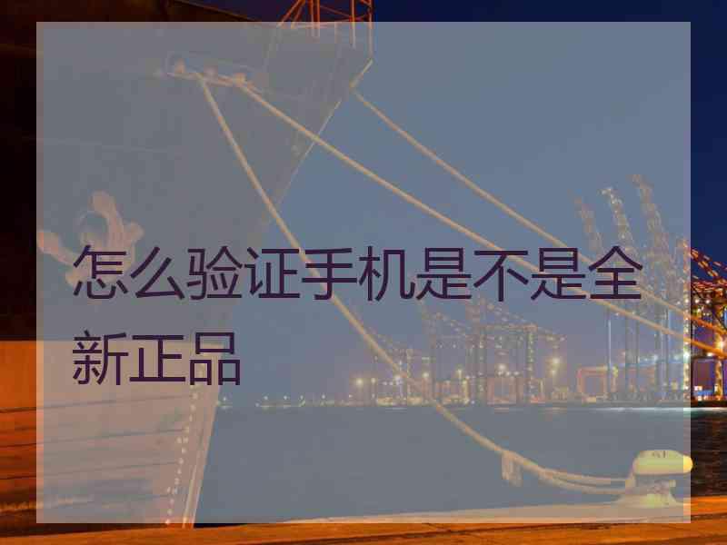 怎么验证手机是不是全新正品