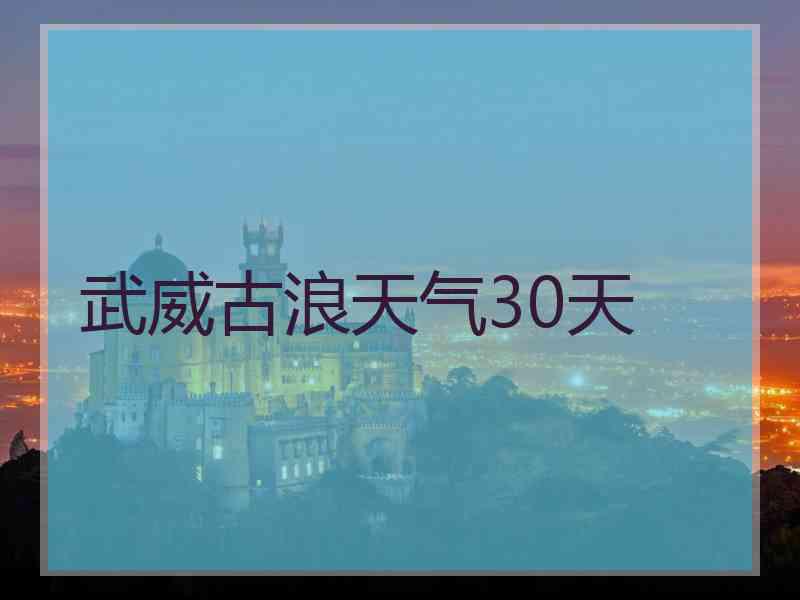武威古浪天气30天
