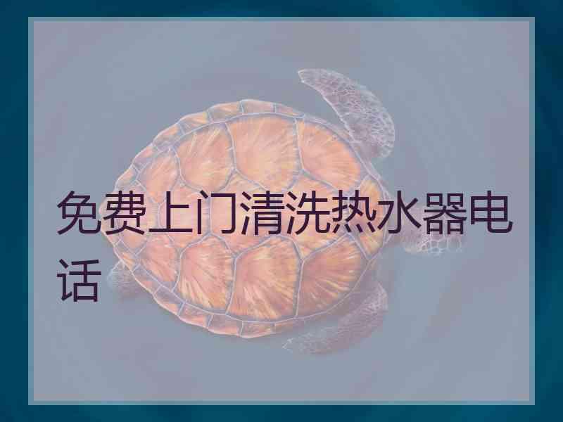 免费上门清洗热水器电话
